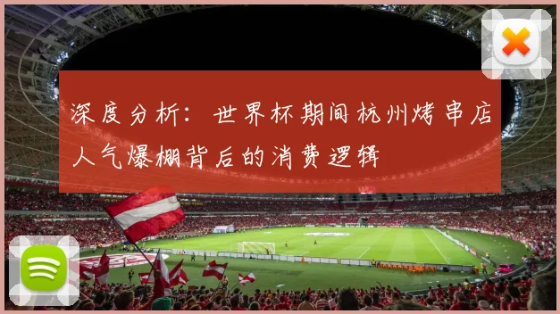 深度分析：世界杯期间杭州烤串店人气爆棚背后的消费逻辑