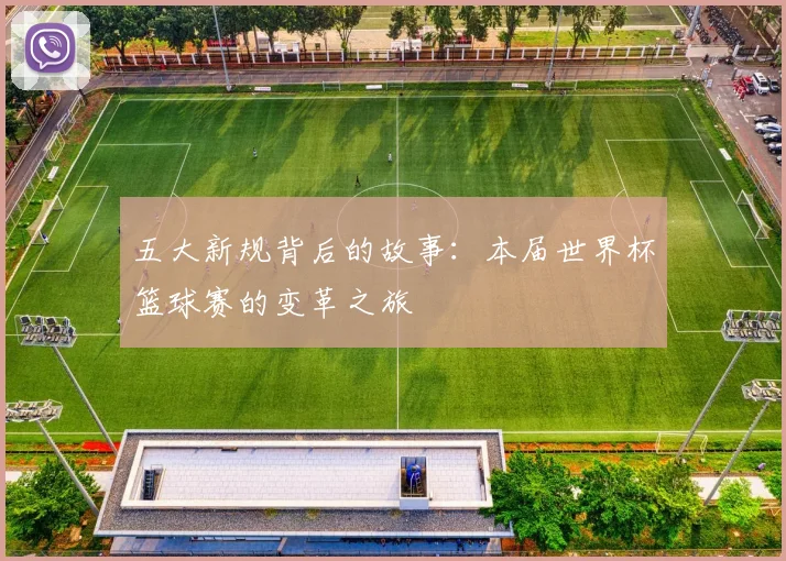 五大新规背后的故事：本届世界杯篮球赛的变革之旅